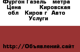 Фургон Газель 4 метра › Цена ­ 400 - Кировская обл., Киров г. Авто » Услуги   